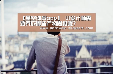 【星空体育app】
UI设计师需要养成哪些产物思维呢?(图2) 星空体育