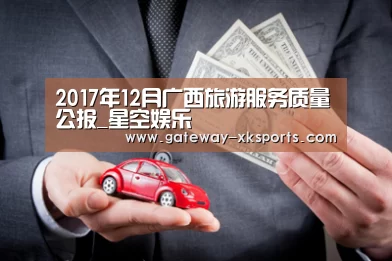 2017年12月广西旅游服务质量公报_星空娱乐(图1) 星空娱乐